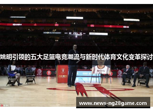 姚明引领的五大足篮电竞潮流与新时代体育文化变革探讨